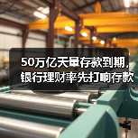 50万亿天量存款到期，银行理财率先打响存款“争夺战”（图3）