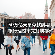 50万亿天量存款到期，银行理财率先打响存款“争夺战”（图1）