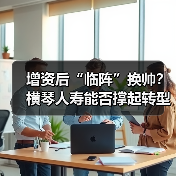 增资后“临阵”换帅？横琴人寿能否撑起转型路 　　（图4）