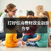 打好促消费财政金融组合拳(图3) 打好促消费财政金融组合拳(图3)