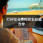 打好促消费财政金融组合拳(图4) 打好促消费财政金融组合拳(图4)