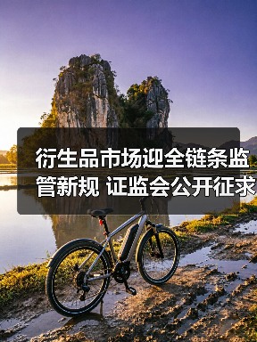 衍生品市场迎全链条监管新规 证监会公开征求意见力促回归风险管理本源（图1）