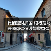 代销理财扩围 银行理财兼顾稳健低波与收益弹性(图4) 代销理财扩围 银行理财兼顾稳健低波与收益弹性(图4)