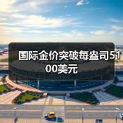 国际金价突破每盎司5100美元(图4) 国际金价突破每盎司5100美元(图4)