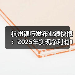 杭州银行发布业绩快报:2025年实现净利润190.30亿元 同比增长12.05%(图3) 杭州银行发布业绩快报:2025年实现净利润190.30亿元 同比增长12.05%(图3)
