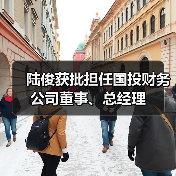 陆俊获批担任国投财务公司董事、总经理(图2) 陆俊获批担任国投财务公司董事、总经理(图2)