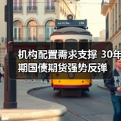 机构配置需求支撑 30年期国债期货强势反弹(图1) 机构配置需求支撑 30年期国债期货强势反弹(图1)