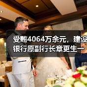 受贿4064万余元,建设银行原副行长章更生一审获刑18年(图1) 受贿4064万余元,建设银行原副行长章更生一审获刑18年(图1)