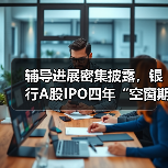 辅导进展密集披露,银行A股IPO四年“空窗期”何时打破(图4) 辅导进展密集披露,银行A股IPO四年“空窗期”何时打破(图4)