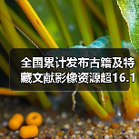 全国累计发布古籍及特藏文献影像资源超16.1万部/件 足不出户畅游古籍海(图3) 全国累计发布古籍及特藏文献影像资源超16.1万部/件 足不出户畅游古籍海(图3)