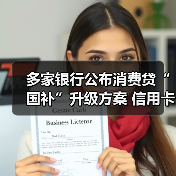 多家银行公布消费贷“国补”升级方案 信用卡分期纳入贴息范围(图3) 多家银行公布消费贷“国补”升级方案 信用卡分期纳入贴息范围(图3)