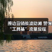 擦边营销推波助澜 警惕“工具基”流量反噬(图3) 擦边营销推波助澜 警惕“工具基”流量反噬(图3)