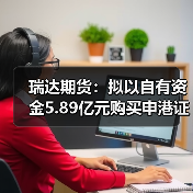 瑞达期货:拟以自有资金5.89亿元购买申港证券合计11.9351%股权(图3) 瑞达期货:拟以自有资金5.89亿元购买申港证券合计11.9351%股权(图3)