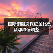 国际铜期货保证金比例及涨跌停调整(图2) 国际铜期货保证金比例及涨跌停调整(图2)