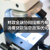 财政金融协同提振内需 消费贷款贴息政策优化（图1）