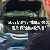 50万亿定存到期潮来袭,理财保险谁将承接?(图1) 50万亿定存到期潮来袭,理财保险谁将承接?(图1)