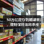 50万亿定存到期潮来袭,理财保险谁将承接?(图2) 50万亿定存到期潮来袭,理财保险谁将承接?(图2)
