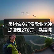 泉州农商行贷款业务违规遭罚270万，暴露哪些监管漏洞？（图1）