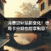 消费贷补贴新变化!信用卡分期也能享贴息?(图1) 消费贷补贴新变化!信用卡分期也能享贴息?(图1)