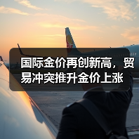 国际金价再创新高,贸易冲突推升金价上涨(图4) 国际金价再创新高,贸易冲突推升金价上涨(图4)