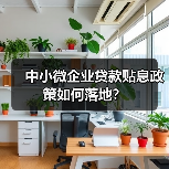 中小微企业贷款贴息政策如何落地?(图1) 中小微企业贷款贴息政策如何落地?(图1)