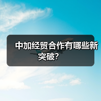 中加经贸合作有哪些新突破?(图2) 中加经贸合作有哪些新突破?(图2)