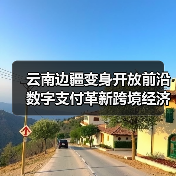 云南边疆变身开放前沿 数字支付革新跨境经济(图1) 云南边疆变身开放前沿 数字支付革新跨境经济(图1)
