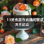 13类食品在直播间里坚决不能卖(图1) 13类食品在直播间里坚决不能卖(图1)