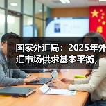 国家外汇局：2025年外汇市场供求基本平衡，预期总体平稳（图1）