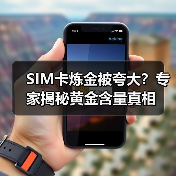 SIM卡炼金被夸大？专家揭秘黄金含量真相（图4）