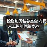 险资加码私募基金 布局人工智能等新赛道(图1) 险资加码私募基金 布局人工智能等新赛道(图1)