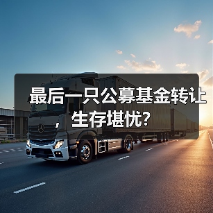 最后一只公募基金转让,生存堪忧?(图1) 最后一只公募基金转让,生存堪忧?(图1)