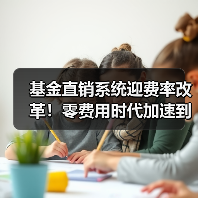 基金直销系统迎费率改革！零费用时代加速到来（图3）