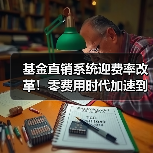 基金直销系统迎费率改革！零费用时代加速到来（图1）