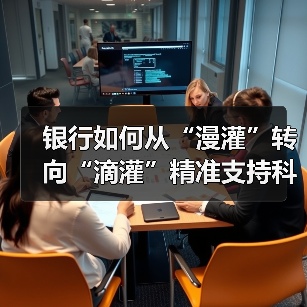 银行如何从“漫灌”转向“滴灌”精准支持科技金融?(图2) 银行如何从“漫灌”转向“滴灌”精准支持科技金融?(图2)