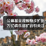 公募基金规模稳步扩张 万亿俱乐部扩容引关注（图3）
