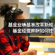 基金业绩基准改革新规:基金经理薪酬如何挂钩业绩?(图4) 基金业绩基准改革新规:基金经理薪酬如何挂钩业绩?(图4)