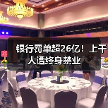 银行罚单超26亿!上千人遭终身禁业(图1) 银行罚单超26亿!上千人遭终身禁业(图1)