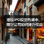 港股IPO投资热潮中,理财公司如何提升权益布局?(图2) 港股IPO投资热潮中,理财公司如何提升权益布局?(图2)