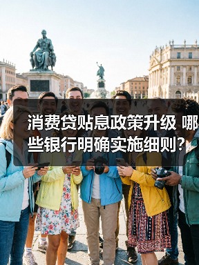 消费贷贴息政策升级 哪些银行明确实施细则？（图1）