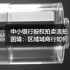 中小银行股权拍卖流拍困境：区域城商行如何破局突围？