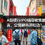 A股银行IPO辅导密集披露，空窗期将迎松动？