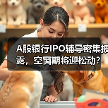 A股银行IPO辅导密集披露，空窗期将迎松动？（图4）