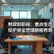 财政部新规：重点生态保护资金管理新规有哪些变化？（图4）