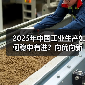 2025年中国工业生产如何稳中有进？向优向新高质量发展路径解析（图2）