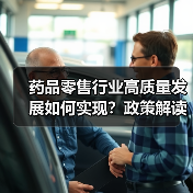 药品零售行业高质量发展如何实现?政策解读与服务升级方向(图1) 药品零售行业高质量发展如何实现?政策解读与服务升级方向(图1)