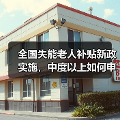 全国失能老人补贴新政实施,中度以上如何申领?(图2) 全国失能老人补贴新政实施,中度以上如何申领?(图2)