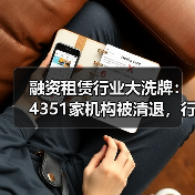融资租赁行业大洗牌:4351家机构被清退,行业加速出清(图1) 融资租赁行业大洗牌:4351家机构被清退,行业加速出清(图1)