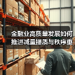 金融业高质量发展如何推进减量提质与秩序重塑?(图2) 金融业高质量发展如何推进减量提质与秩序重塑?(图2)