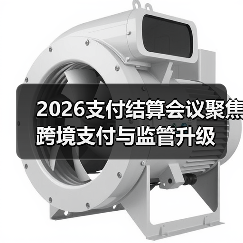 2026支付结算会议聚焦跨境支付与监管升级(图2) 2026支付结算会议聚焦跨境支付与监管升级(图2)